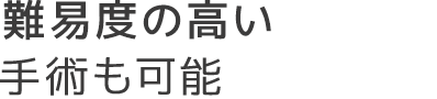 難易度の高い手術も可能